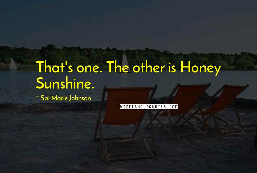 Sai Marie Johnson Quotes: That's one. The other is Honey Sunshine.