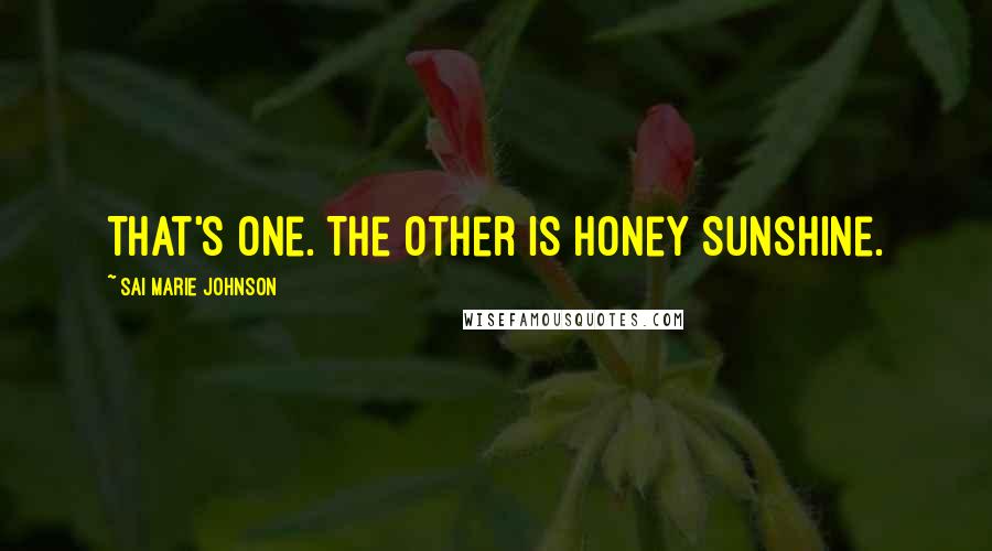 Sai Marie Johnson Quotes: That's one. The other is Honey Sunshine.