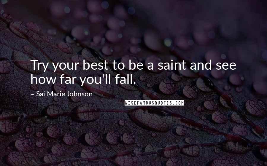 Sai Marie Johnson Quotes: Try your best to be a saint and see how far you'll fall.