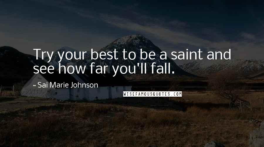 Sai Marie Johnson Quotes: Try your best to be a saint and see how far you'll fall.