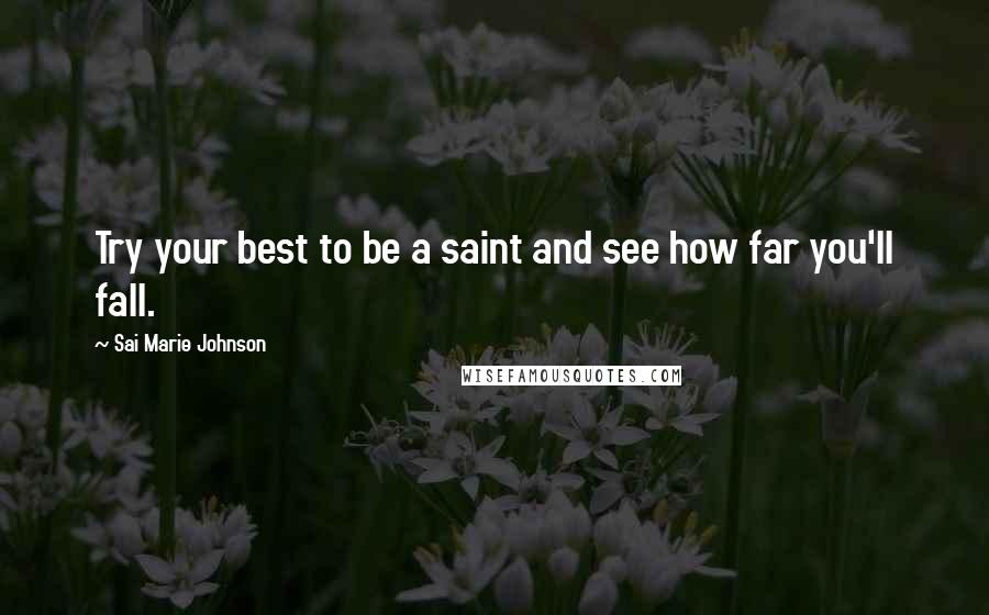 Sai Marie Johnson Quotes: Try your best to be a saint and see how far you'll fall.