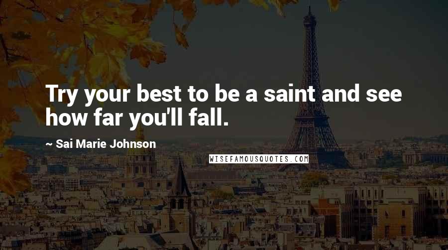 Sai Marie Johnson Quotes: Try your best to be a saint and see how far you'll fall.