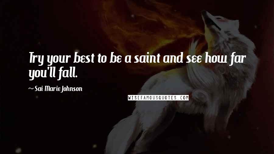 Sai Marie Johnson Quotes: Try your best to be a saint and see how far you'll fall.