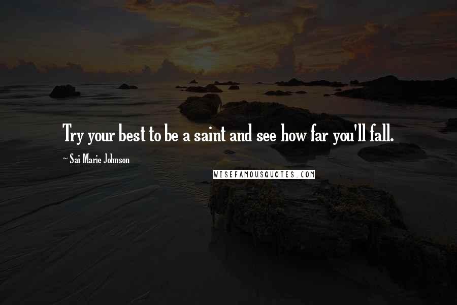 Sai Marie Johnson Quotes: Try your best to be a saint and see how far you'll fall.
