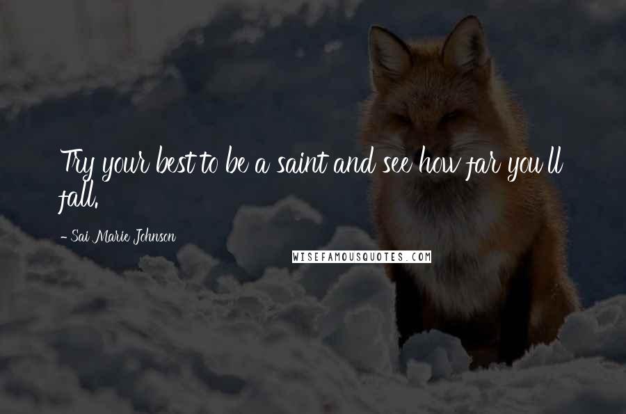 Sai Marie Johnson Quotes: Try your best to be a saint and see how far you'll fall.