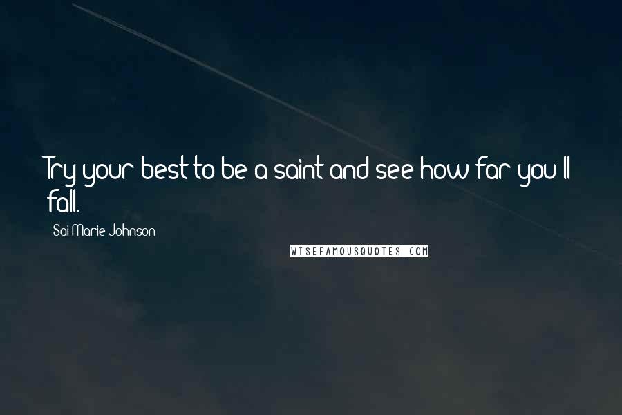 Sai Marie Johnson Quotes: Try your best to be a saint and see how far you'll fall.