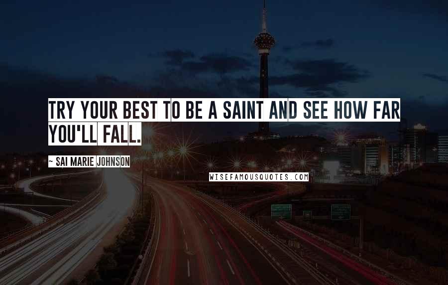 Sai Marie Johnson Quotes: Try your best to be a saint and see how far you'll fall.