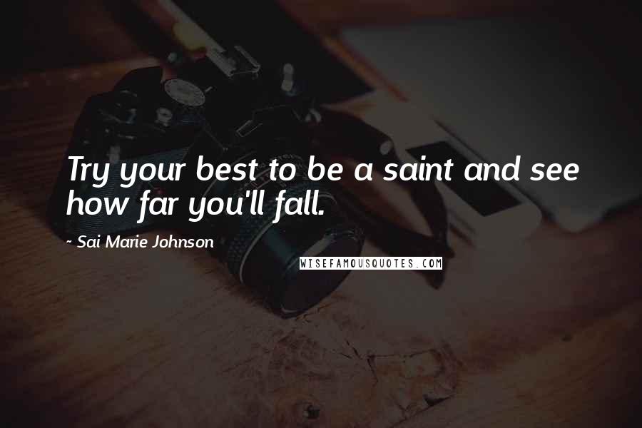 Sai Marie Johnson Quotes: Try your best to be a saint and see how far you'll fall.