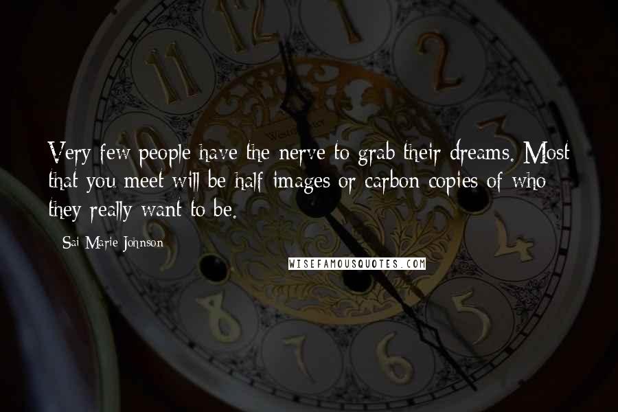 Sai Marie Johnson Quotes: Very few people have the nerve to grab their dreams. Most that you meet will be half-images or carbon copies of who they really want to be.