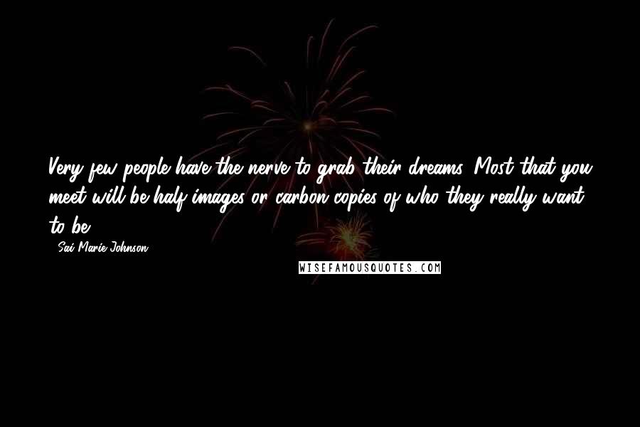 Sai Marie Johnson Quotes: Very few people have the nerve to grab their dreams. Most that you meet will be half-images or carbon copies of who they really want to be.