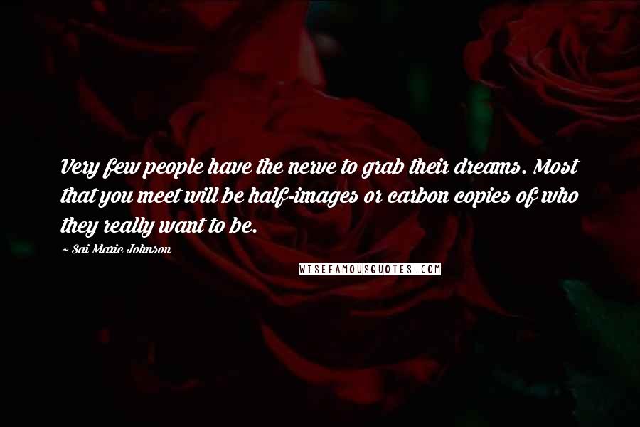 Sai Marie Johnson Quotes: Very few people have the nerve to grab their dreams. Most that you meet will be half-images or carbon copies of who they really want to be.