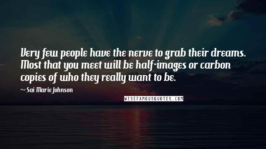 Sai Marie Johnson Quotes: Very few people have the nerve to grab their dreams. Most that you meet will be half-images or carbon copies of who they really want to be.