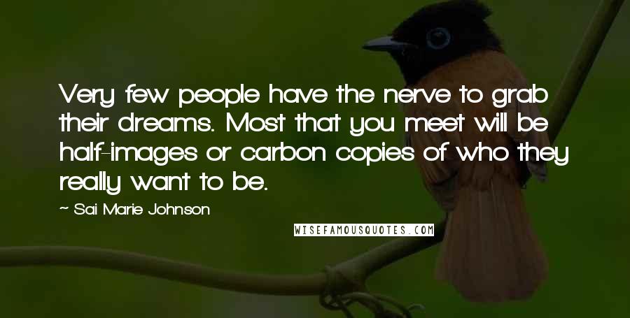 Sai Marie Johnson Quotes: Very few people have the nerve to grab their dreams. Most that you meet will be half-images or carbon copies of who they really want to be.