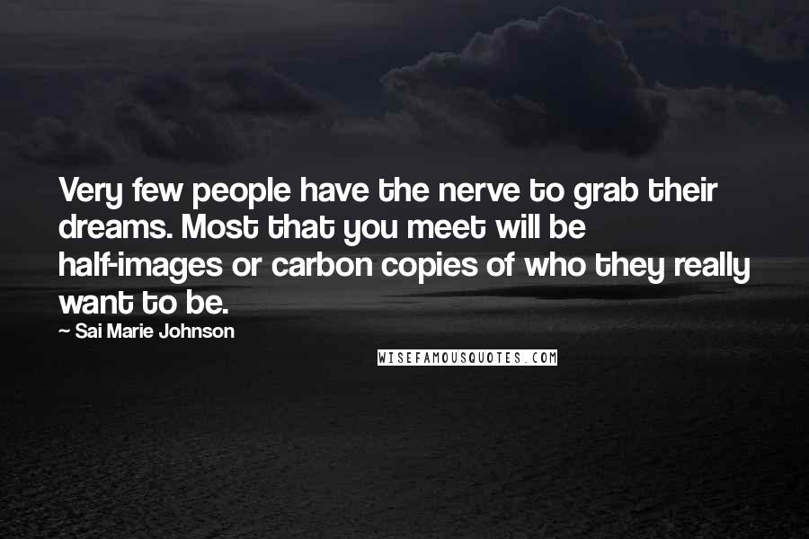 Sai Marie Johnson Quotes: Very few people have the nerve to grab their dreams. Most that you meet will be half-images or carbon copies of who they really want to be.