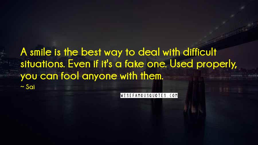 Sai Quotes: A smile is the best way to deal with difficult situations. Even if it's a fake one. Used properly, you can fool anyone with them.