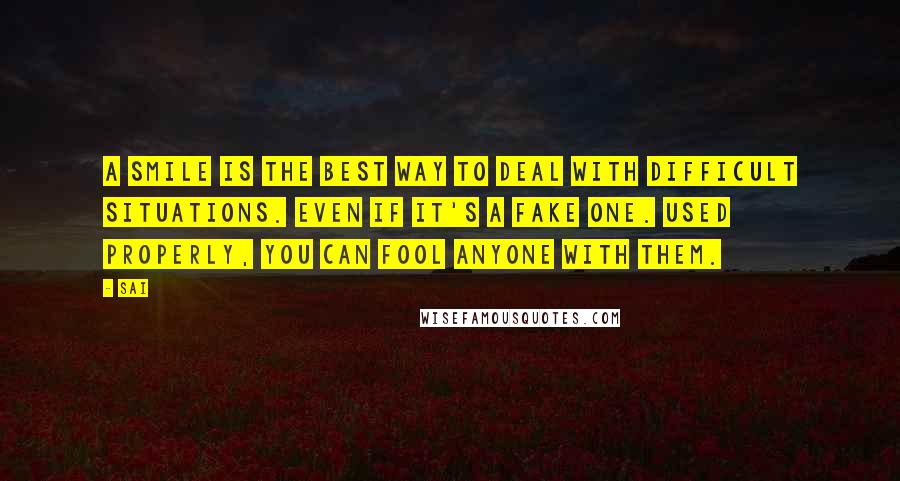 Sai Quotes: A smile is the best way to deal with difficult situations. Even if it's a fake one. Used properly, you can fool anyone with them.