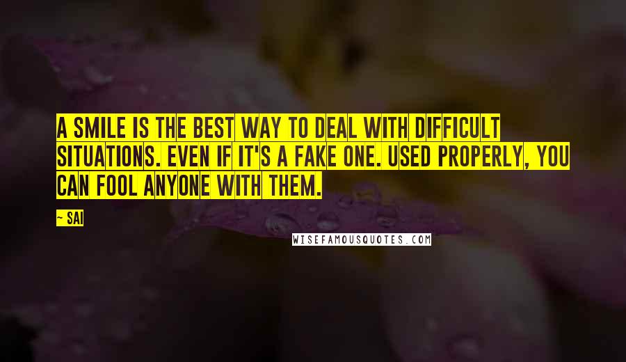 Sai Quotes: A smile is the best way to deal with difficult situations. Even if it's a fake one. Used properly, you can fool anyone with them.