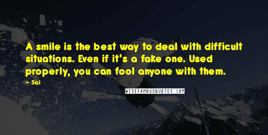 Sai Quotes: A smile is the best way to deal with difficult situations. Even if it's a fake one. Used properly, you can fool anyone with them.