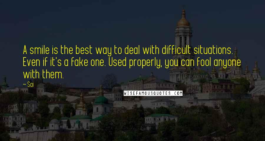 Sai Quotes: A smile is the best way to deal with difficult situations. Even if it's a fake one. Used properly, you can fool anyone with them.