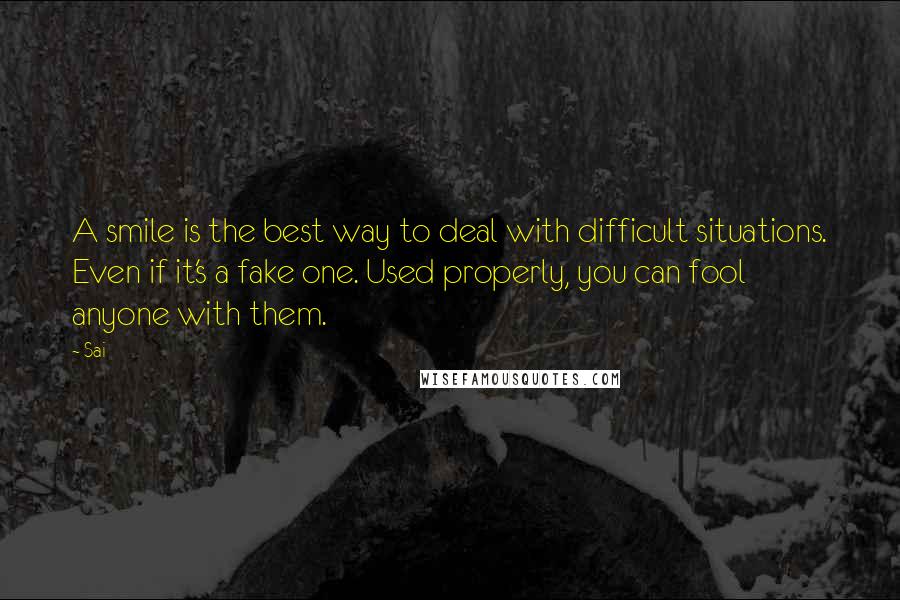 Sai Quotes: A smile is the best way to deal with difficult situations. Even if it's a fake one. Used properly, you can fool anyone with them.