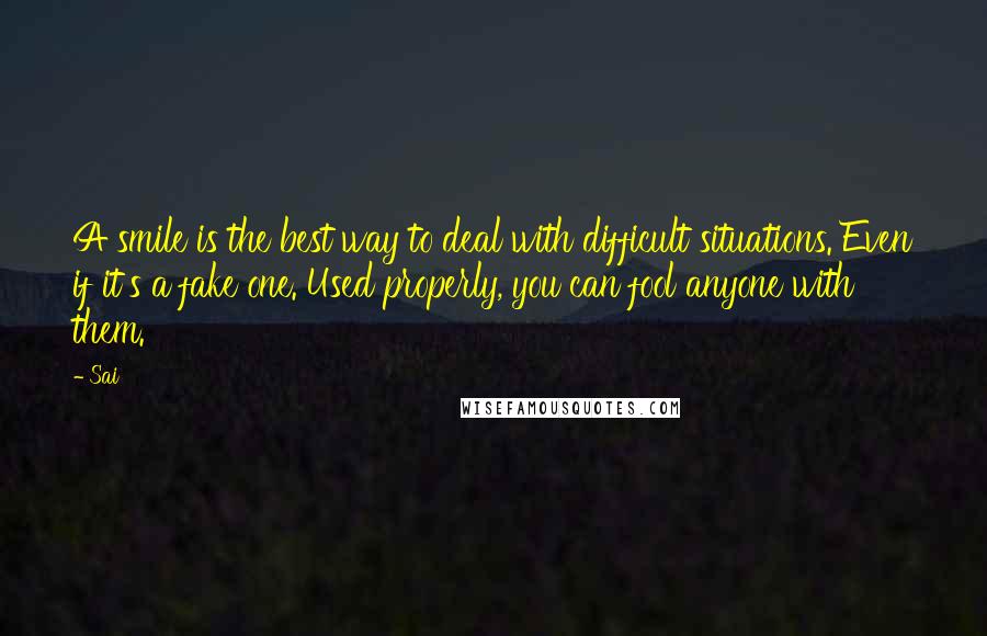 Sai Quotes: A smile is the best way to deal with difficult situations. Even if it's a fake one. Used properly, you can fool anyone with them.