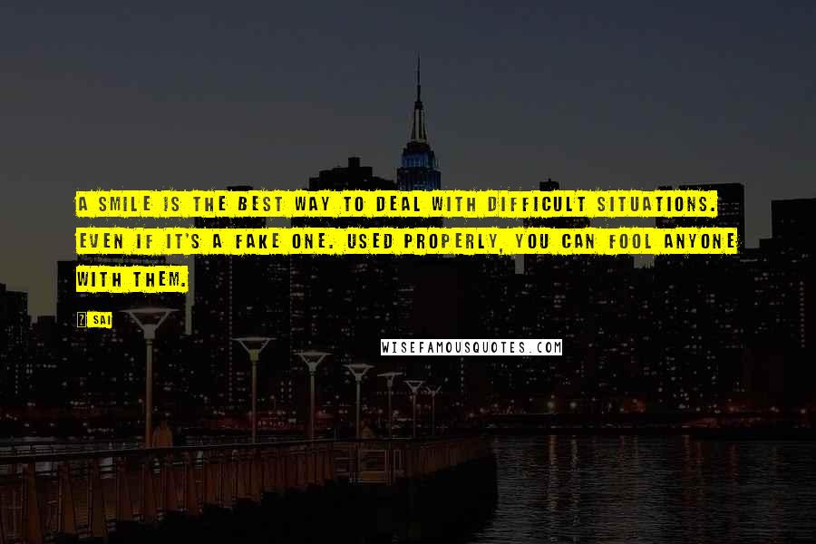 Sai Quotes: A smile is the best way to deal with difficult situations. Even if it's a fake one. Used properly, you can fool anyone with them.