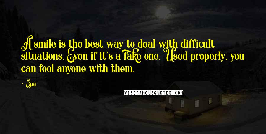 Sai Quotes: A smile is the best way to deal with difficult situations. Even if it's a fake one. Used properly, you can fool anyone with them.