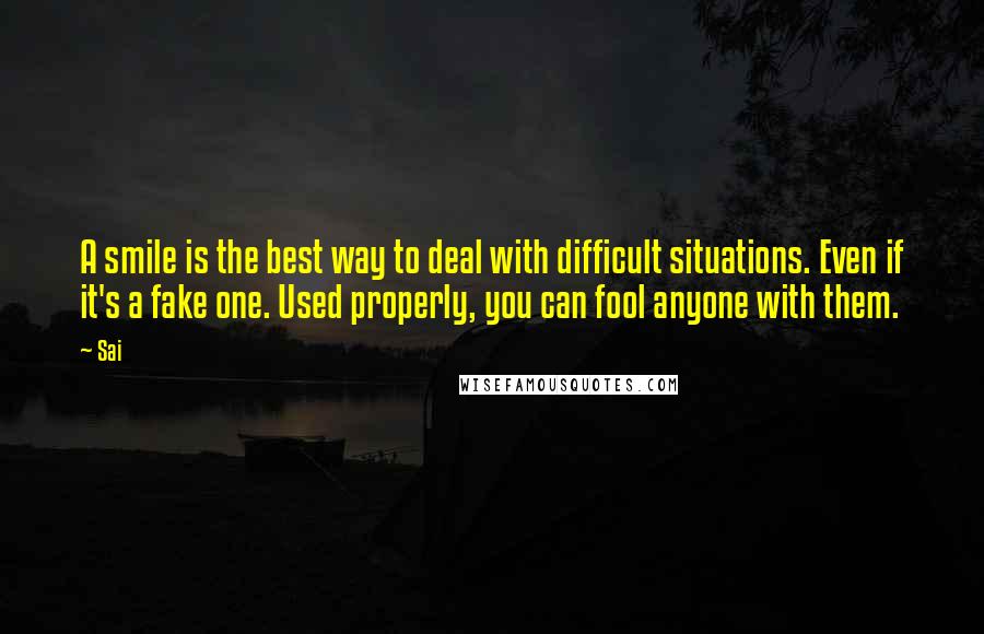 Sai Quotes: A smile is the best way to deal with difficult situations. Even if it's a fake one. Used properly, you can fool anyone with them.