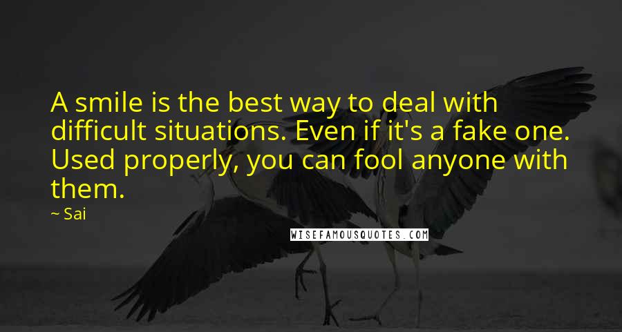 Sai Quotes: A smile is the best way to deal with difficult situations. Even if it's a fake one. Used properly, you can fool anyone with them.