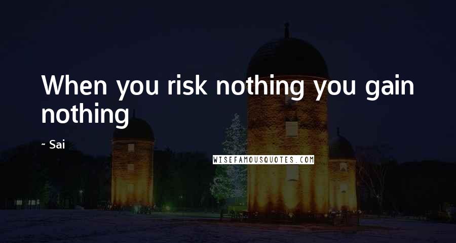 Sai Quotes: When you risk nothing you gain nothing