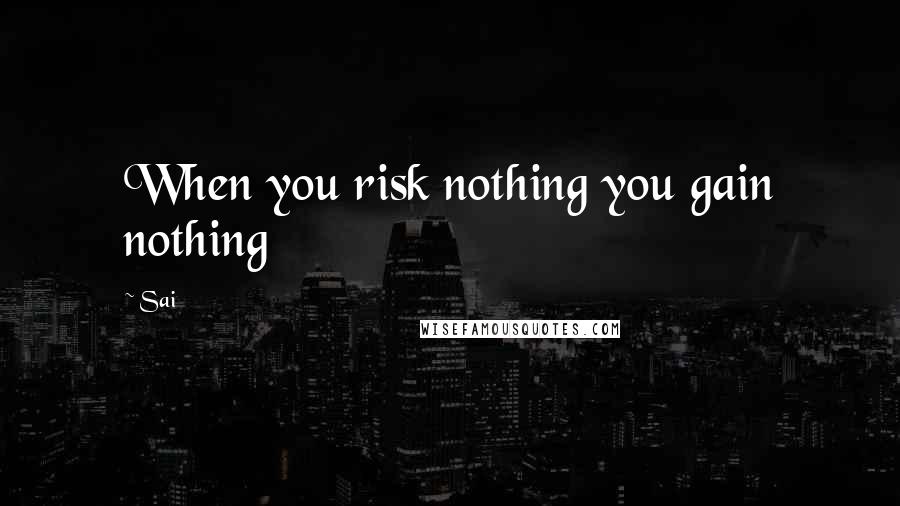 Sai Quotes: When you risk nothing you gain nothing