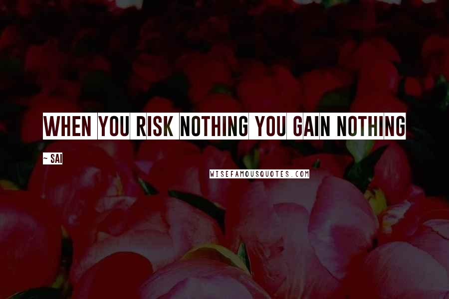 Sai Quotes: When you risk nothing you gain nothing