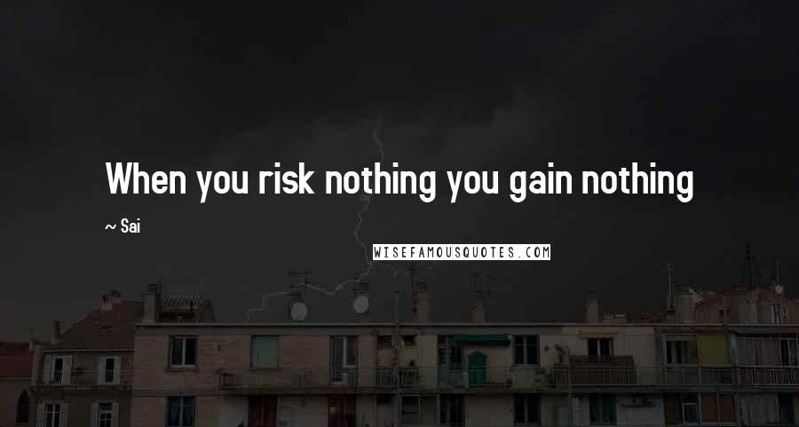 Sai Quotes: When you risk nothing you gain nothing