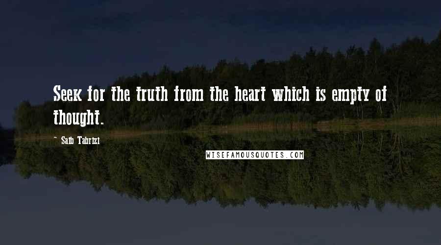 Saib Tabrizi Quotes: Seek for the truth from the heart which is empty of thought.