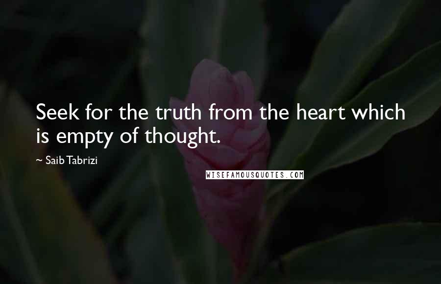 Saib Tabrizi Quotes: Seek for the truth from the heart which is empty of thought.