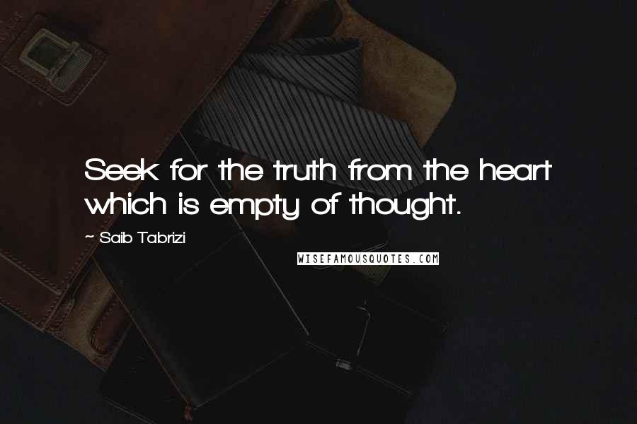 Saib Tabrizi Quotes: Seek for the truth from the heart which is empty of thought.