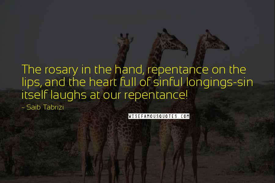 Saib Tabrizi Quotes: The rosary in the hand, repentance on the lips, and the heart full of sinful longings-sin itself laughs at our repentance!