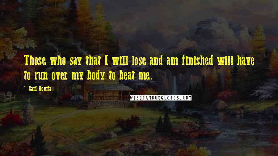 Said Aouita Quotes: Those who say that I will lose and am finished will have to run over my body to beat me.