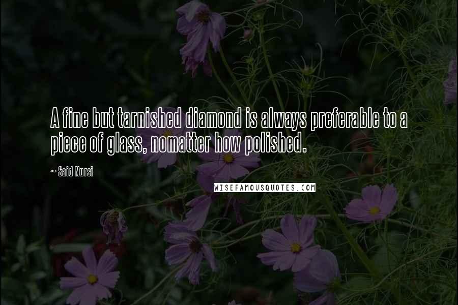 Said Nursi Quotes: A fine but tarnished diamond is always preferable to a piece of glass, nomatter how polished.