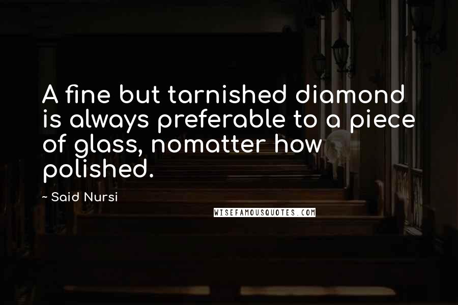 Said Nursi Quotes: A fine but tarnished diamond is always preferable to a piece of glass, nomatter how polished.