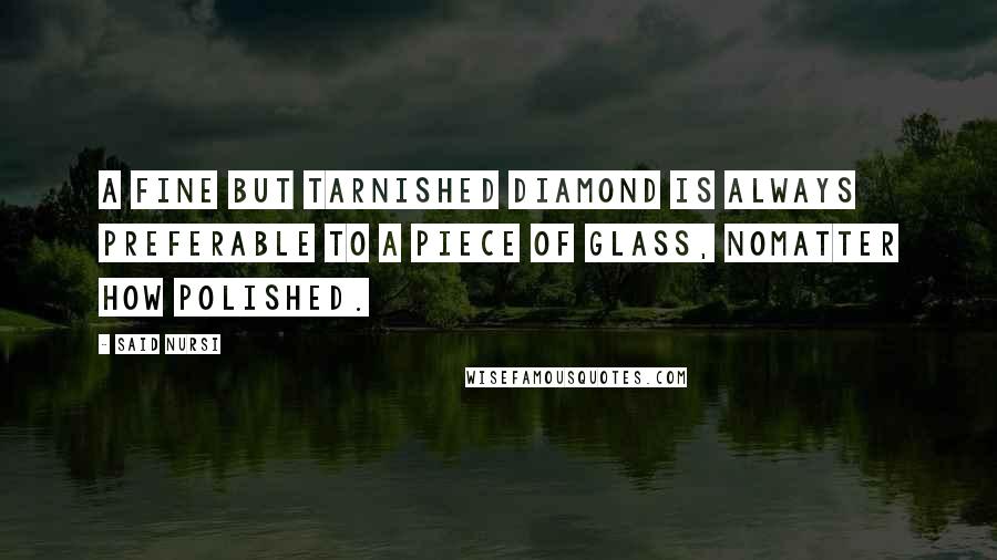 Said Nursi Quotes: A fine but tarnished diamond is always preferable to a piece of glass, nomatter how polished.