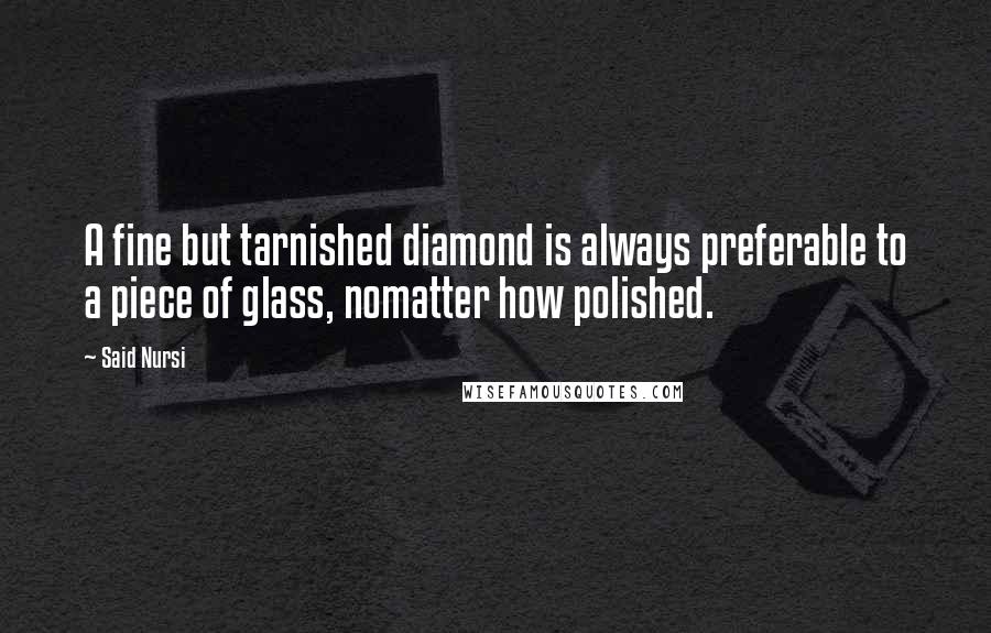 Said Nursi Quotes: A fine but tarnished diamond is always preferable to a piece of glass, nomatter how polished.