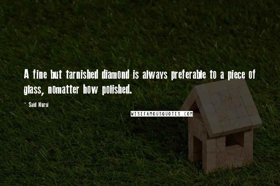 Said Nursi Quotes: A fine but tarnished diamond is always preferable to a piece of glass, nomatter how polished.