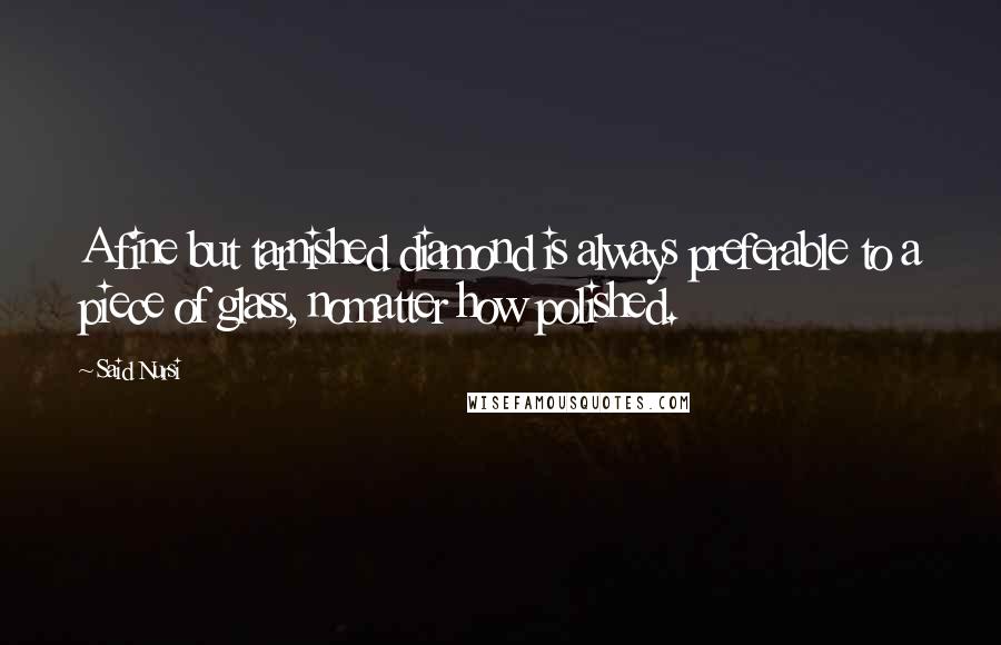 Said Nursi Quotes: A fine but tarnished diamond is always preferable to a piece of glass, nomatter how polished.