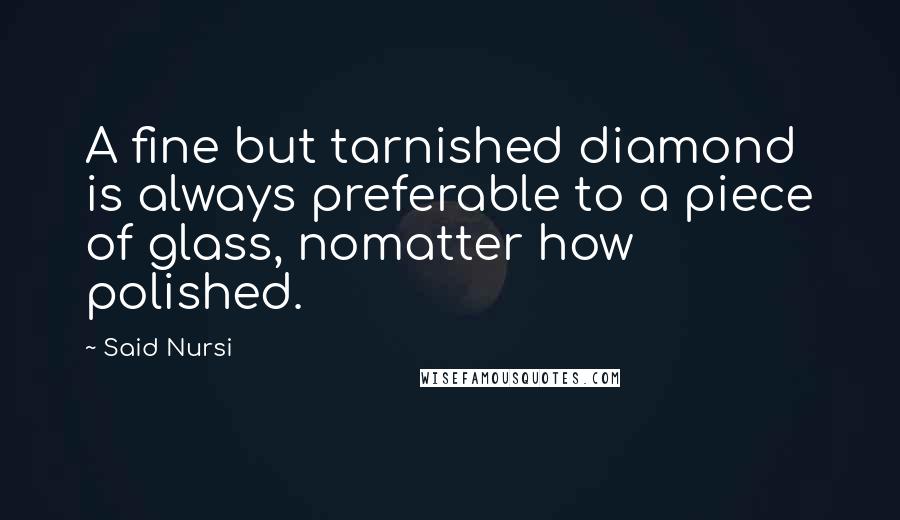 Said Nursi Quotes: A fine but tarnished diamond is always preferable to a piece of glass, nomatter how polished.