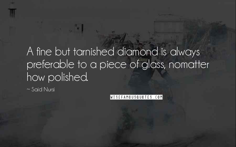 Said Nursi Quotes: A fine but tarnished diamond is always preferable to a piece of glass, nomatter how polished.