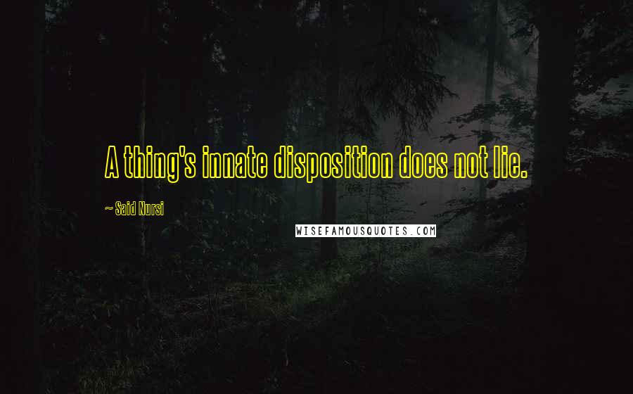 Said Nursi Quotes: A thing's innate disposition does not lie.