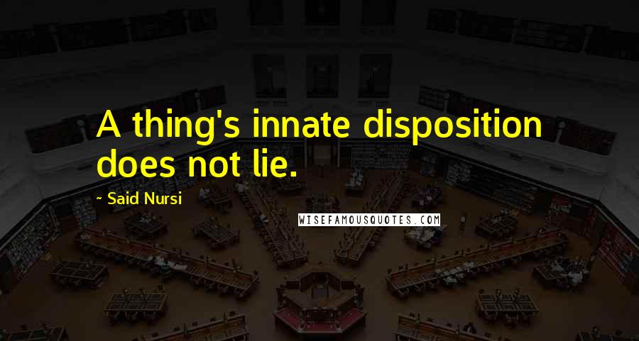 Said Nursi Quotes: A thing's innate disposition does not lie.