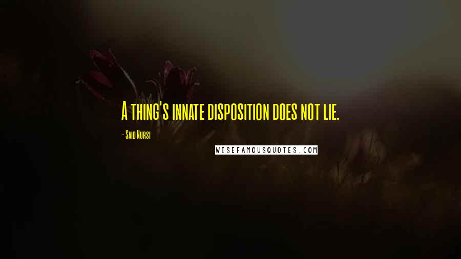 Said Nursi Quotes: A thing's innate disposition does not lie.