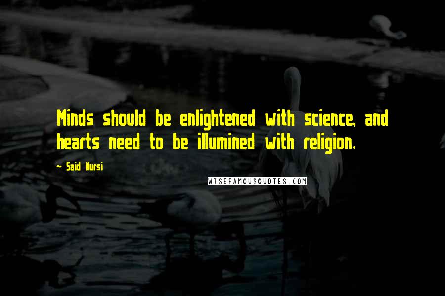 Said Nursi Quotes: Minds should be enlightened with science, and hearts need to be illumined with religion.